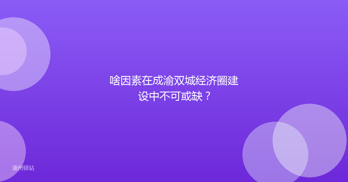 啥因素在成渝双城经济圈建设中不可或缺？