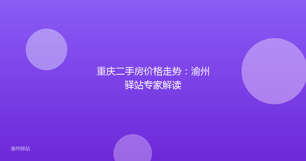 重庆二手房价格走势：渝州驿站专家解读