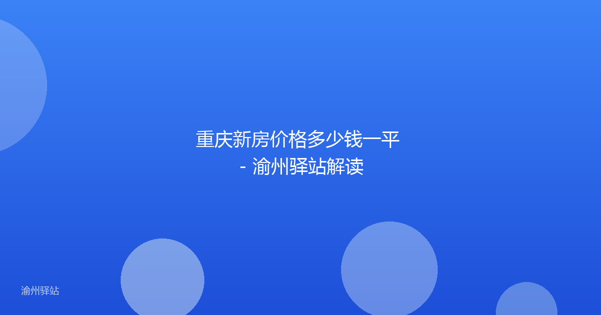 重庆新房价格多少钱一平 - 渝州驿站解读