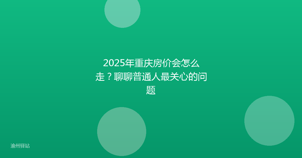 2025年重庆房价会怎么走?聊聊普通人最关心的问题