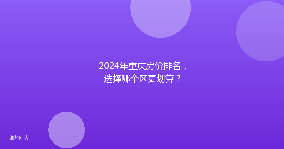 2024年重庆房价排名,选择哪个区更划算?