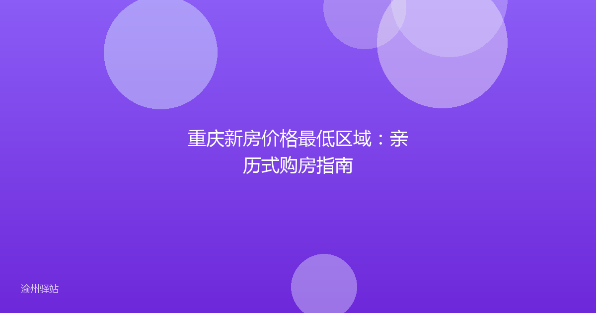 重庆新房价格最低区域：亲历式购房指南