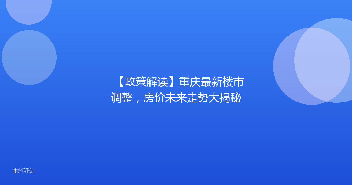 【政策解读】重庆最新楼市调整,房价未来走势大揭秘