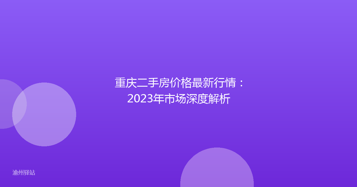 重庆二手房价格最新行情：2023年市场深度解析