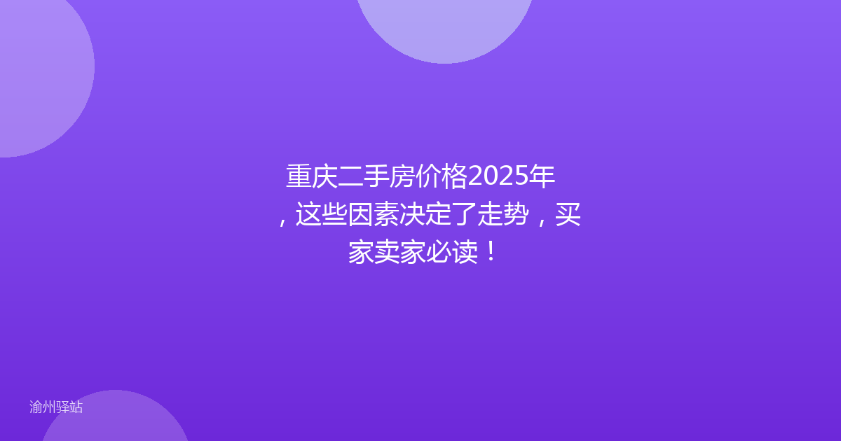 重庆二手房价格2025年，这些因素决定了走势，买家卖家必读！