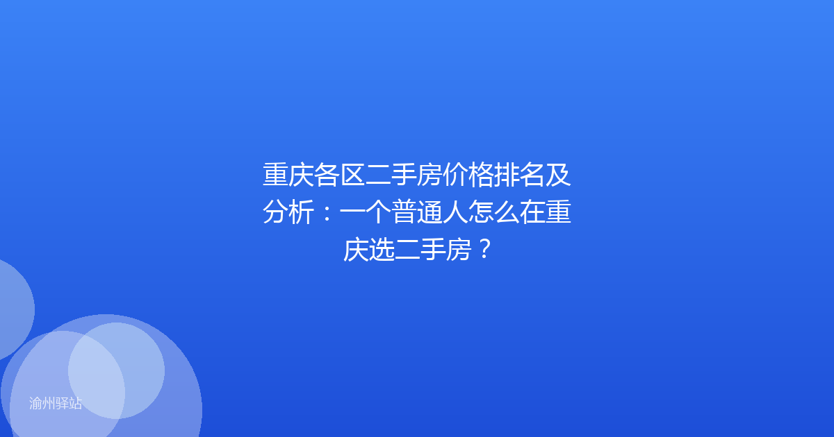 重庆各区二手房价格排名及分析:一个普通人怎么在重庆选二手房?