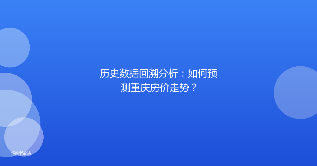 历史数据回溯分析：如何预测重庆房价走势？