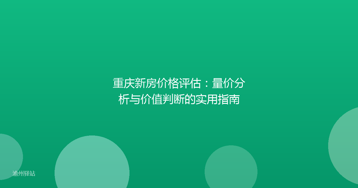 重庆新房价格评估：量价分析与价值判断的实用指南