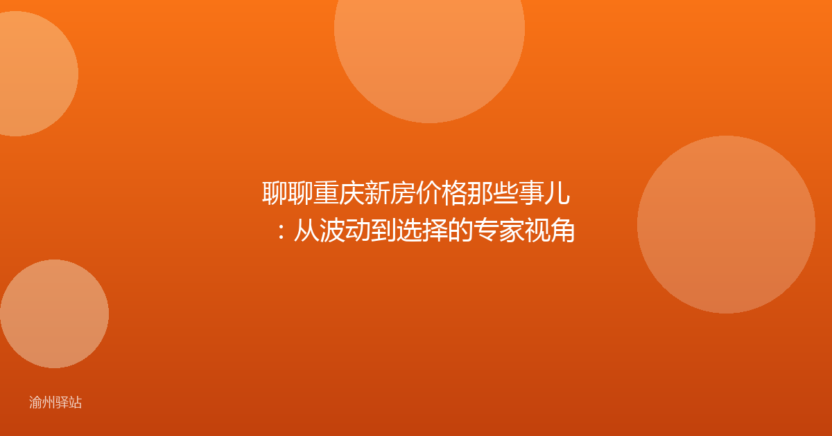 聊聊重庆新房价格那些事儿：从波动到选择的专家视角