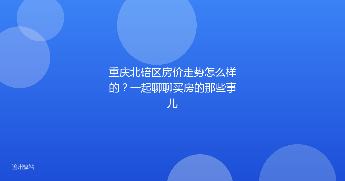 重庆北碚区房价走势怎么样的？一起聊聊买房的那些事儿