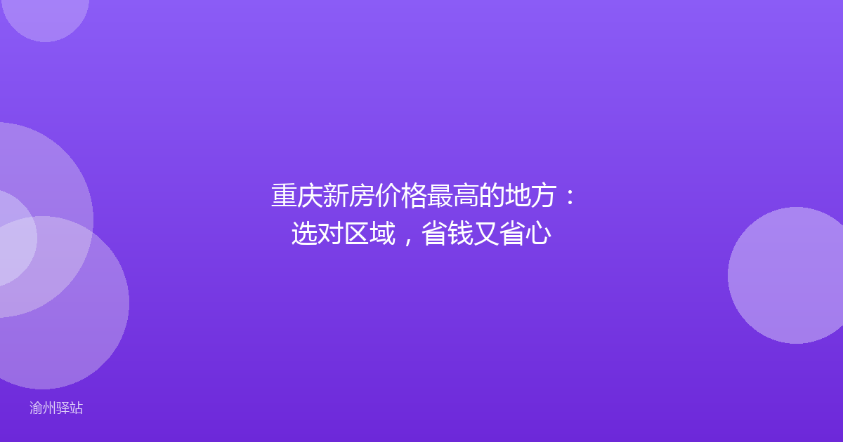 重庆新房价格最高的地方:选对区域,省钱又省心