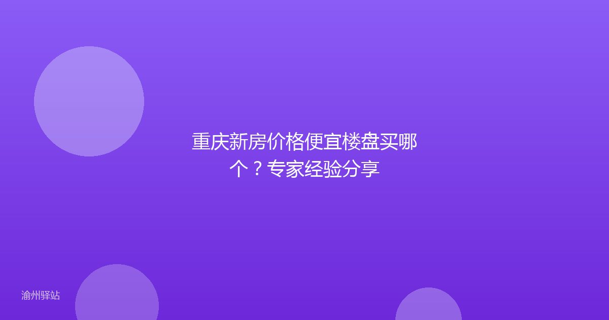 重庆新房价格便宜楼盘买哪个?专家经验分享