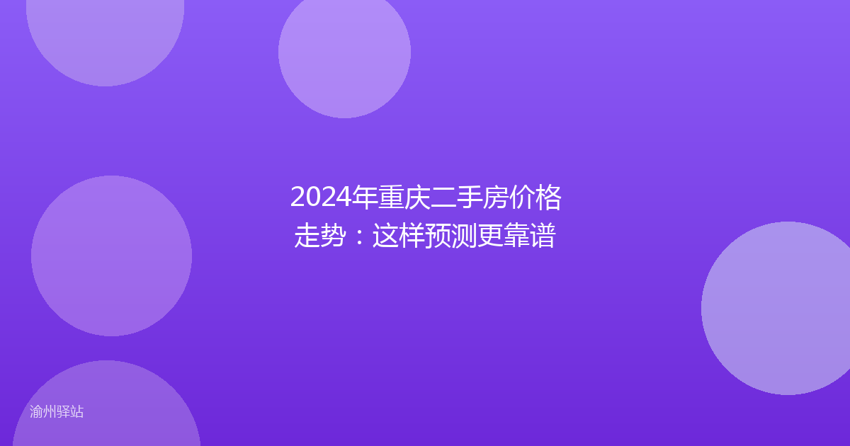 2024年重庆二手房价格走势：这样预测更靠谱