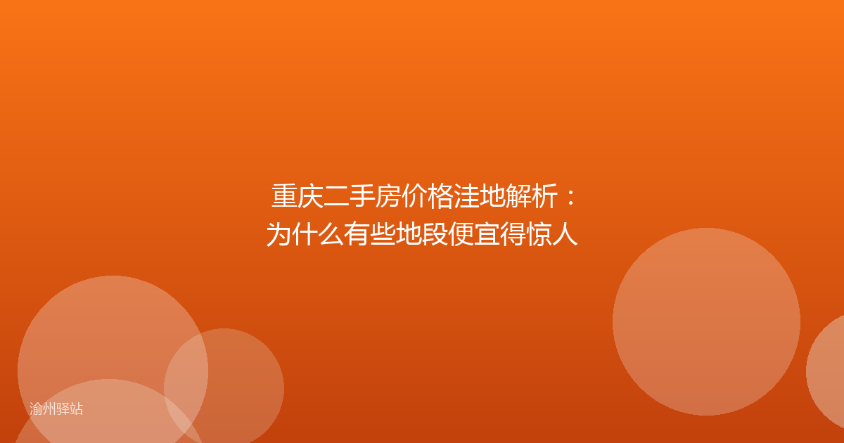 重庆二手房价格洼地解析：为什么有些地段便宜得惊人