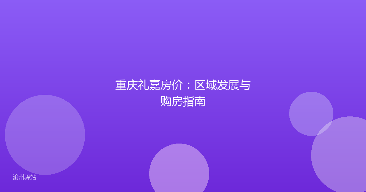 重庆礼嘉房价：区域发展与购房指南