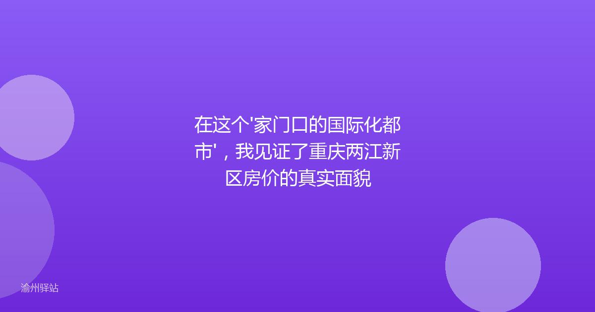 在这个'家门口的国际化都市'，我见证了重庆两江新区房价的真实面貌