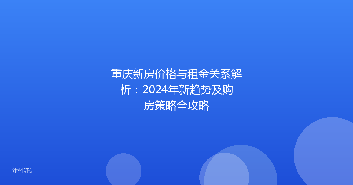 重庆新房价格与租金关系解析:2024年新趋势及购房策略全攻略