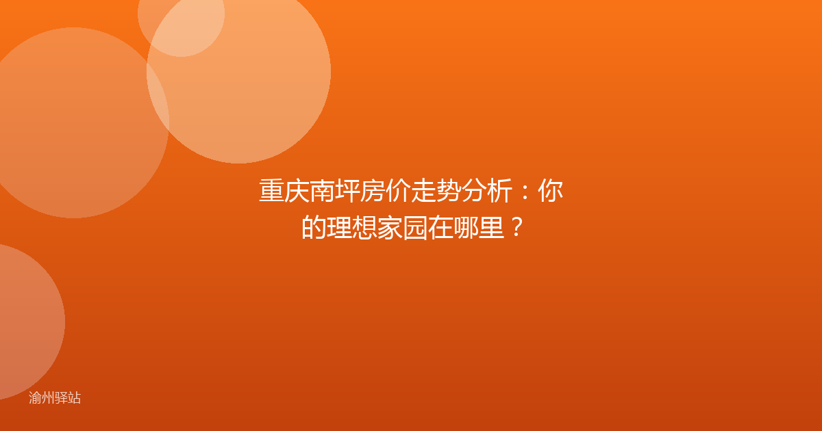 重庆南坪房价走势分析：你的理想家园在哪里？