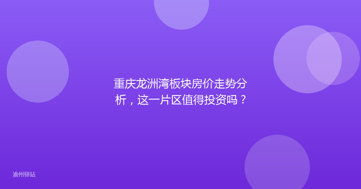 重庆龙洲湾板块房价走势分析，这一片区值得投资吗？