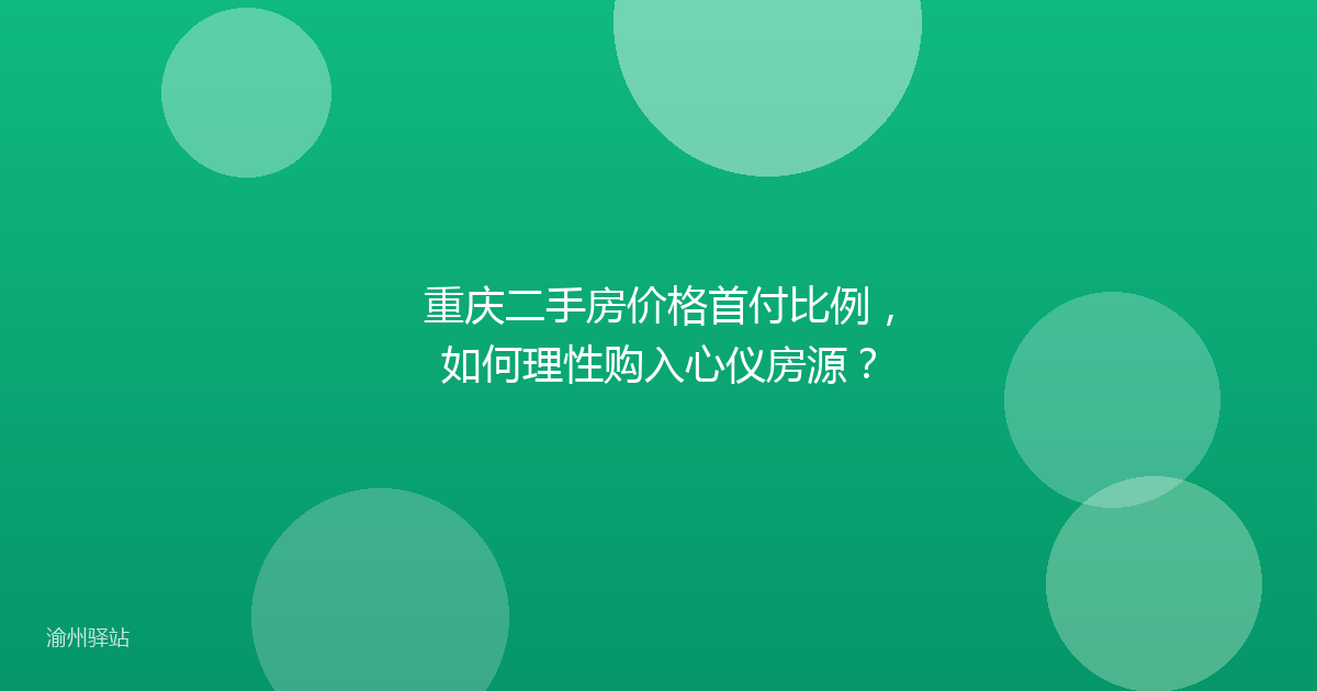 重庆二手房价格首付比例，如何理性购入心仪房源？