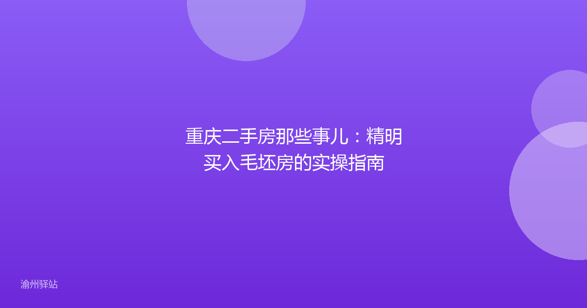 重庆二手房那些事儿：精明买入毛坯房的实操指南