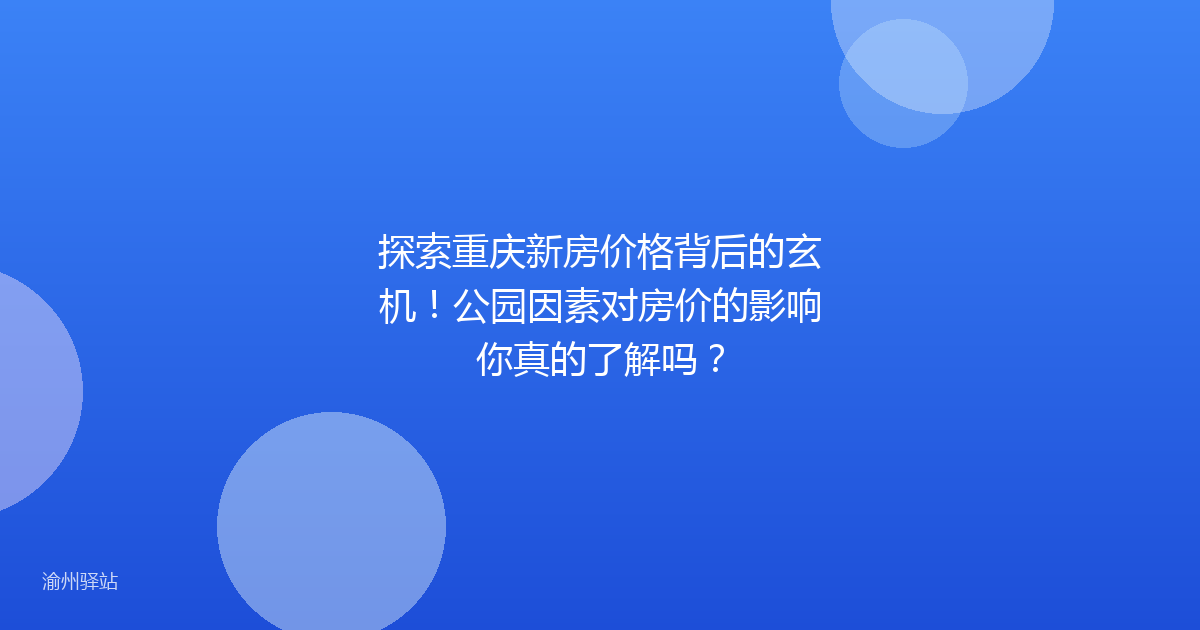探索重庆新房价格背后的玄机！公园因素对房价的影响你真的了解吗？