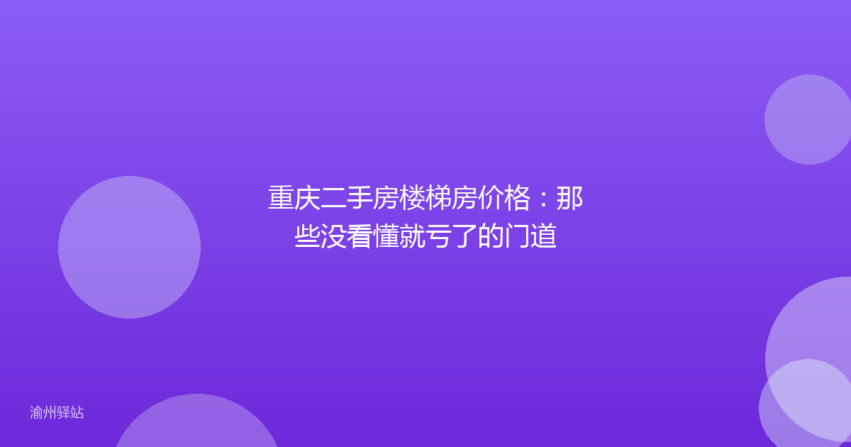 重庆二手房楼梯房价格：那些没看懂就亏了的门道