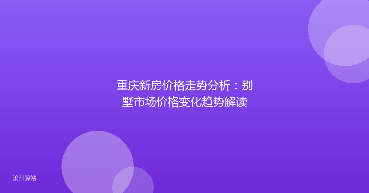 重庆新房价格走势分析:别墅市场价格变化趋势解读