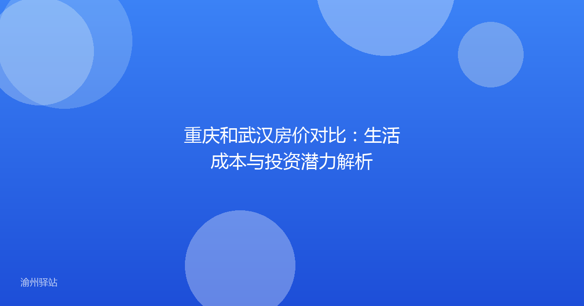 重庆和武汉房价对比:生活成本与投资潜力解析