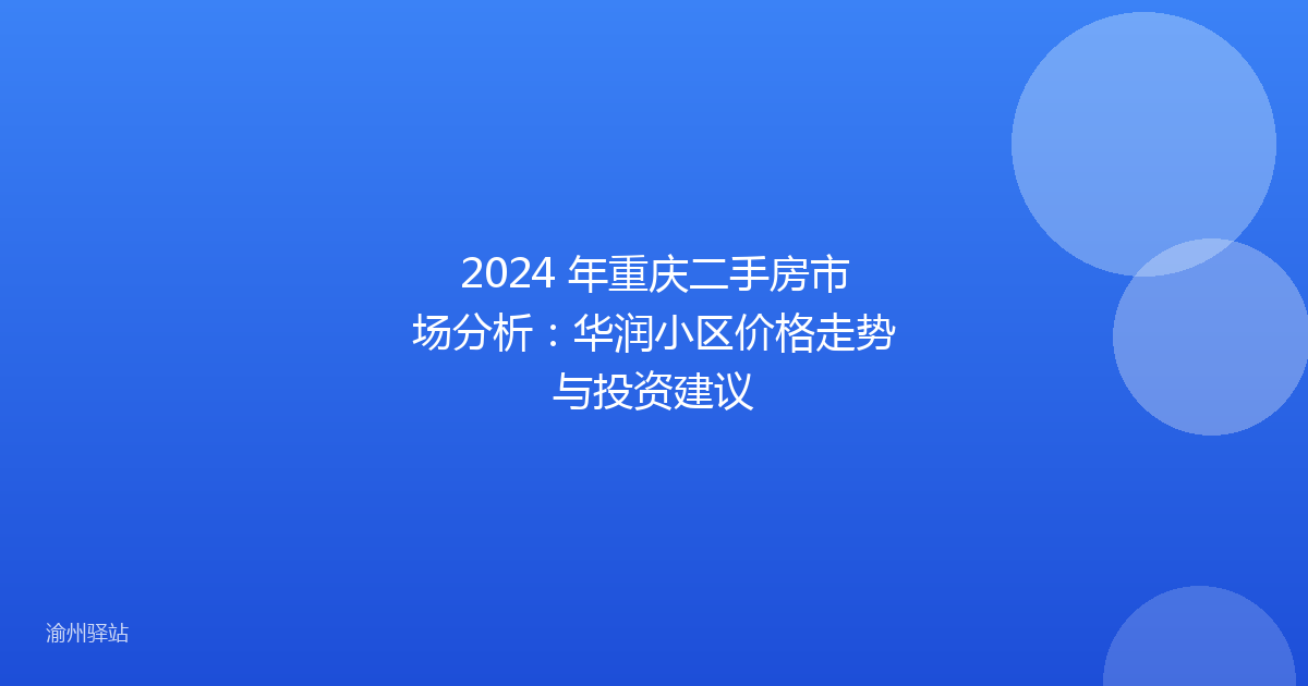 2024 年重庆二手房市场分析：华润小区价格走势与投资建议