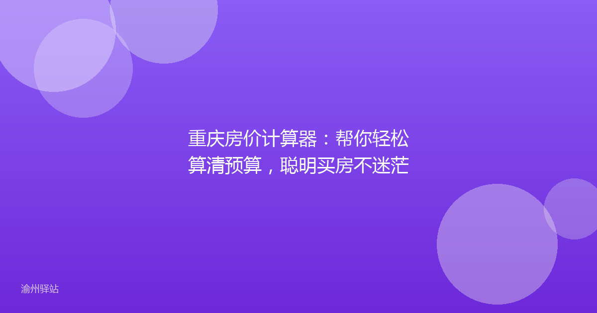 重庆房价计算器:帮你轻松算清预算,聪明买房不迷茫