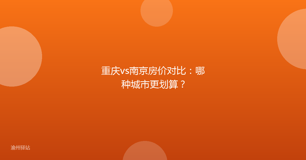 重庆vs南京房价对比：哪种城市更划算？