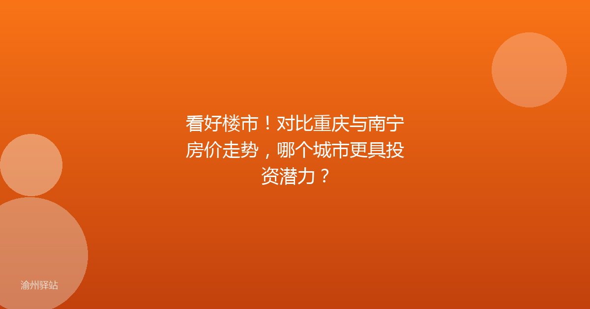 看好楼市！对比重庆与南宁房价走势，哪个城市更具投资潜力？