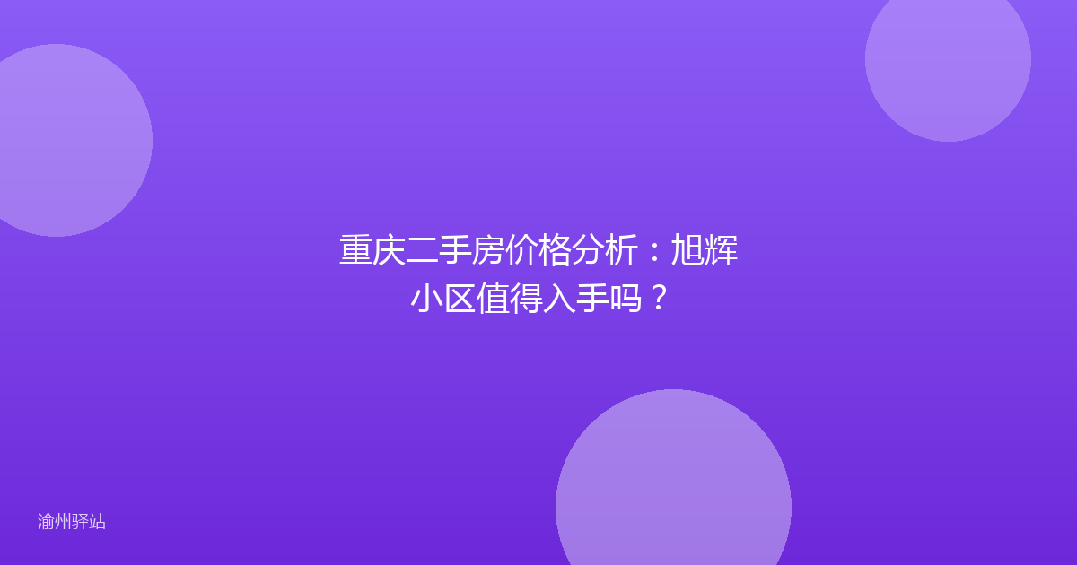 重庆二手房价格分析：旭辉小区值得入手吗？