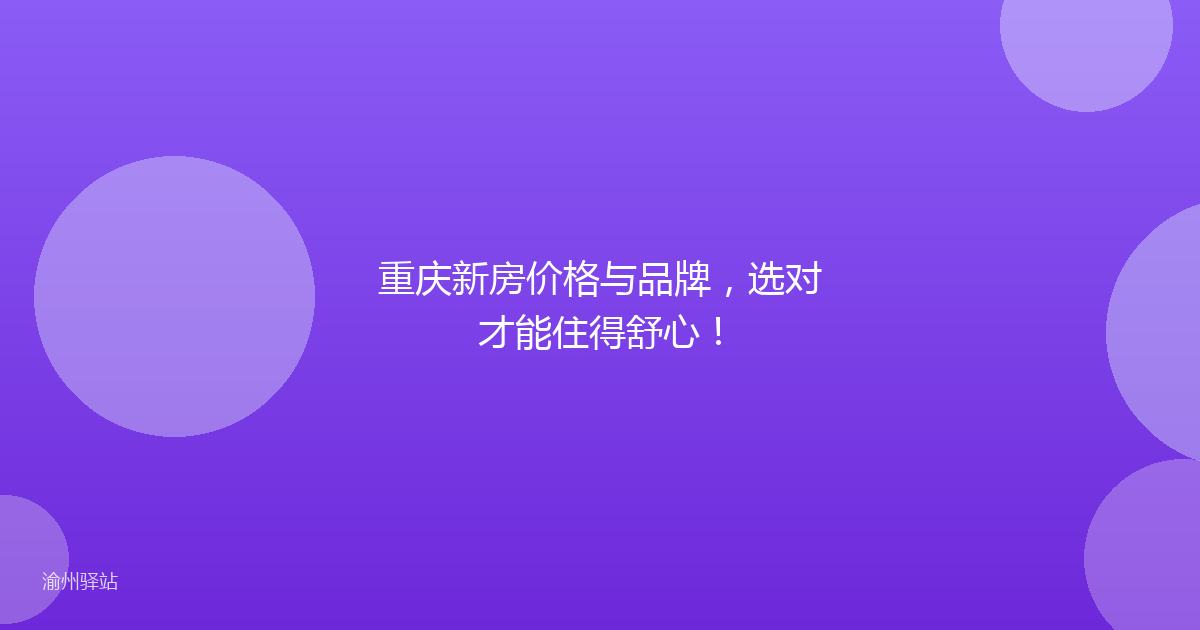 重庆新房价格与品牌,选对才能住得舒心!