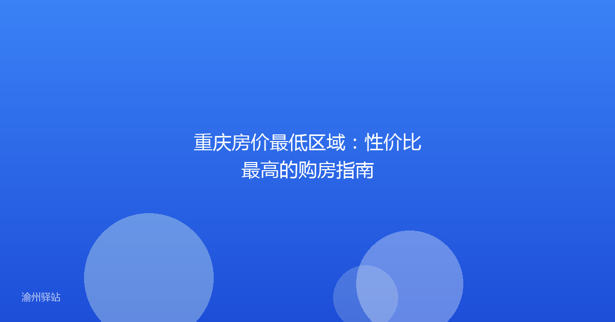 重庆房价最低区域：性价比最高的购房指南