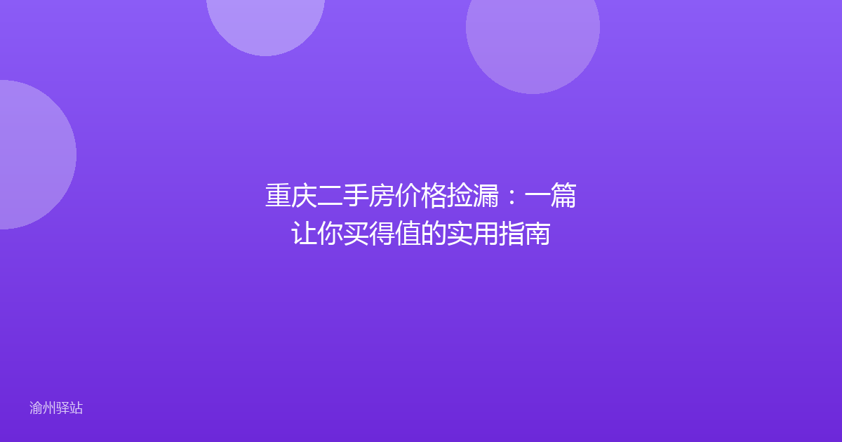 重庆二手房价格捡漏：一篇让你买得值的实用指南