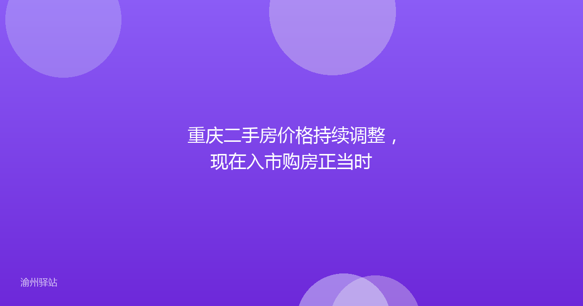 重庆二手房价格持续调整，现在入市购房正当时