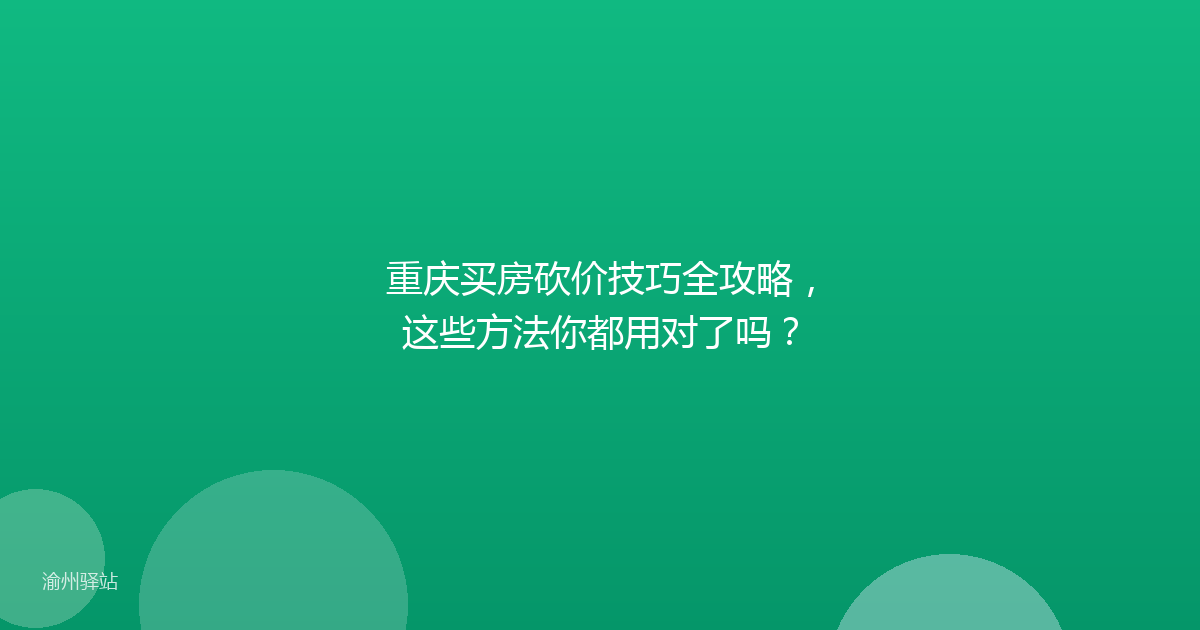 重庆买房砍价技巧全攻略，这些方法你都用对了吗？