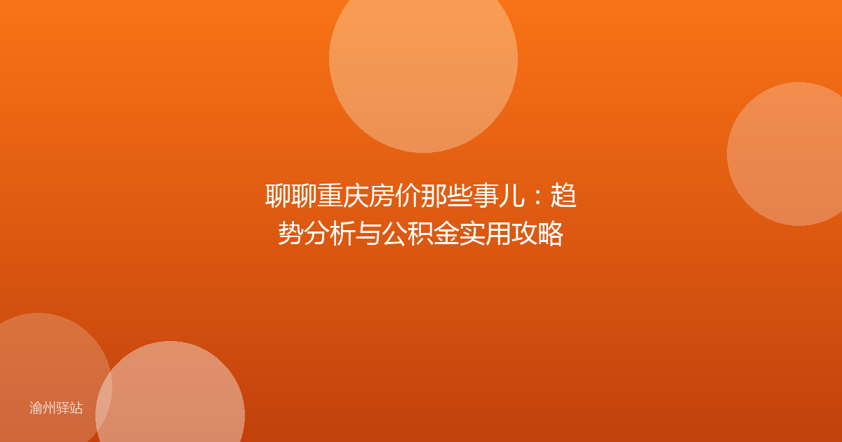 聊聊重庆房价那些事儿：趋势分析与公积金实用攻略