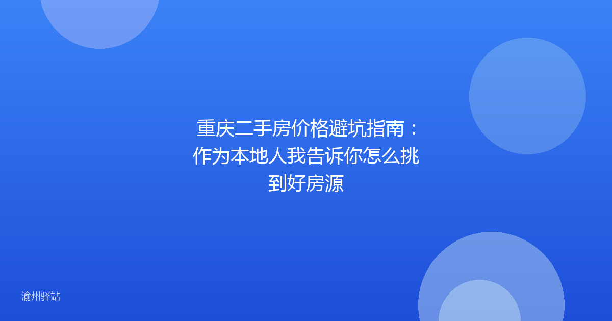 重庆二手房价格避坑指南：作为本地人我告诉你怎么挑到好房源