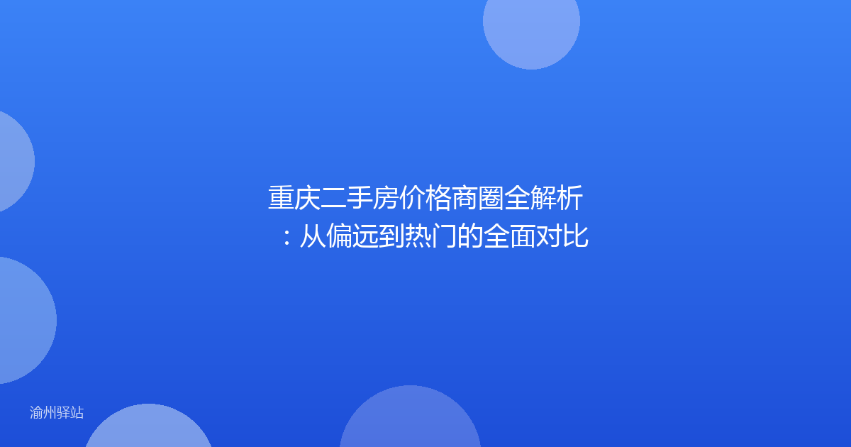 重庆二手房价格商圈全解析：从偏远到热门的全面对比
