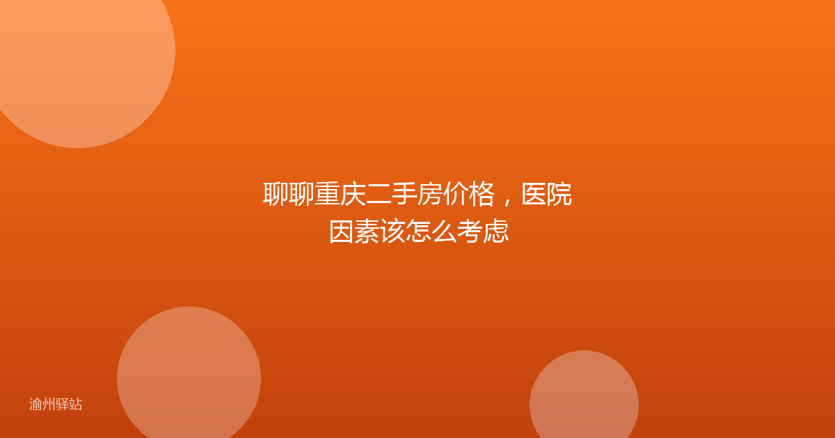 聊聊重庆二手房价格，医院因素该怎么考虑