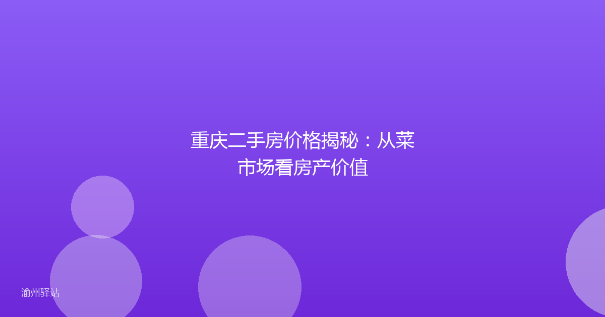 重庆二手房价格揭秘：从菜市场看房产价值
