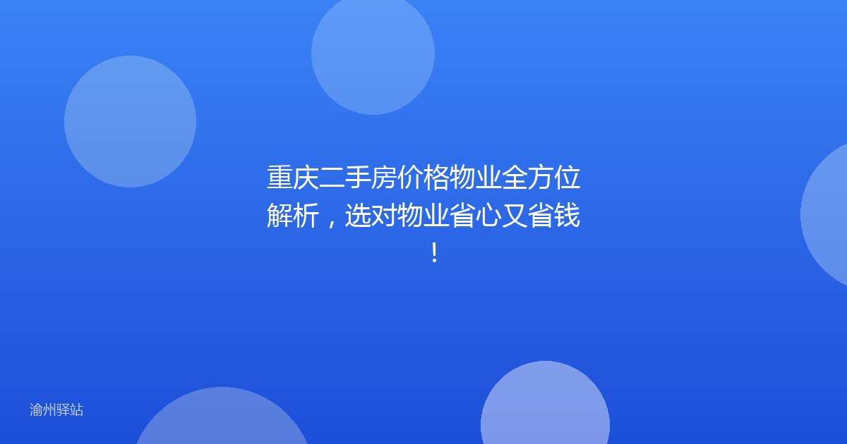 重庆二手房价格物业全方位解析，选对物业省心又省钱！